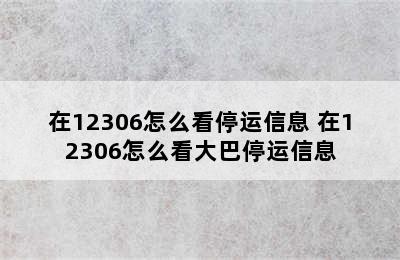 在12306怎么看停运信息 在12306怎么看大巴停运信息